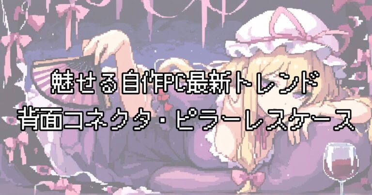 【2026年】魅せる自作PC最新トレンド｜背面コネクタ・ピラーレスケース・ホワイト統一のポイントと注意点