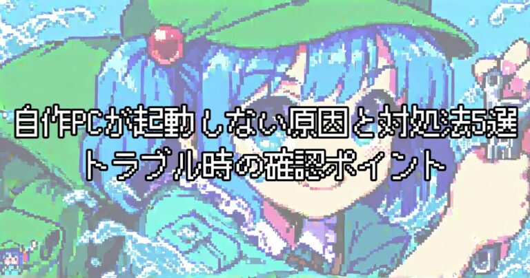 自作PCが起動しない原因と対処法5選｜電源が入らない・画面が映らないトラブルを最小構成から切り分け解決