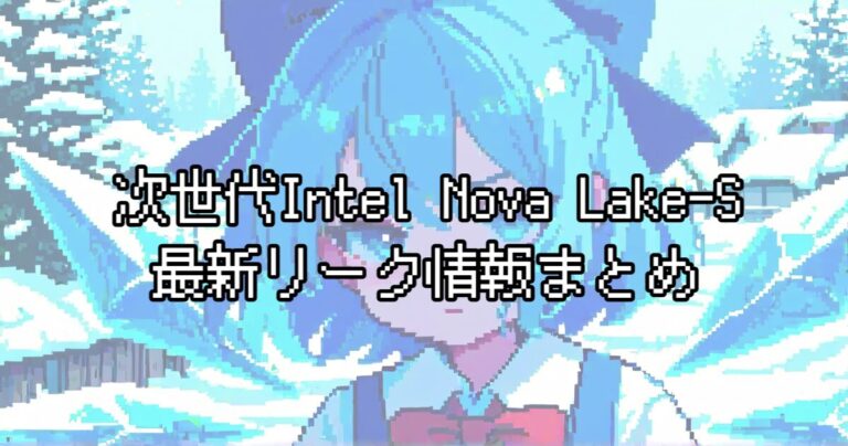 Intel Nova Lake-S最新リーク情報まとめ｜最大52コア・288MBキャッシュのCore Ultra 400シリーズ全SKUスペック解説