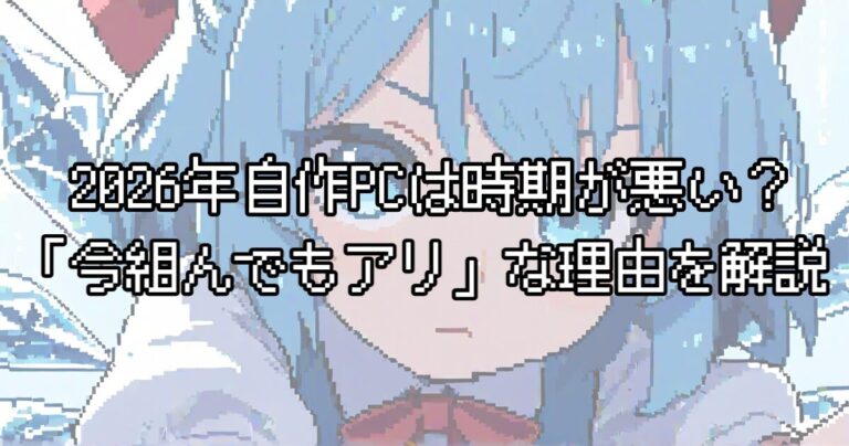 2026年自作PCは時期が悪い？パーツ別の価格動向と「今組んでもアリ」な理由を正直に解説